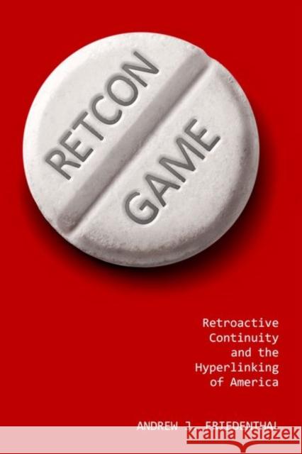 Retcon Game: Retroactive Continuity and the Hyperlinking of America Andrew J. Friedenthal 9781496811325 University Press of Mississippi