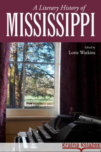 A Literary History of Mississippi Lorie Watkins 9781496811899 University Press of Mississippi