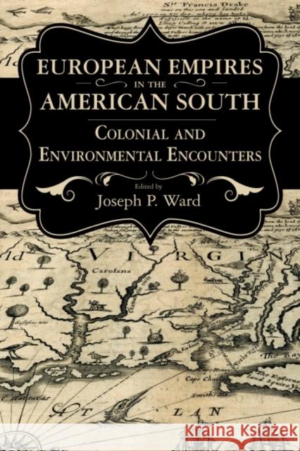 European Empires in the American South: Colonial and Environmental Encounters Joseph P. Ward 9781496812193