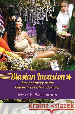 Blasian Invasion: Racial Mixing in the Celebrity Industrial Complex Myra S. Washington 9781496814227 University Press of Mississippi