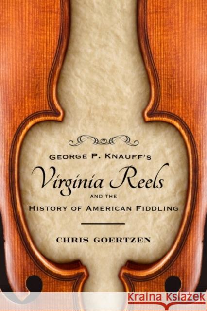 George P. Knauff's Virginia Reels and the History of American Fiddling Chris Goertzen 9781496814272 University Press of Mississippi