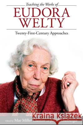 Teaching the Works of Eudora Welty: Twenty-First-Century Approaches Mae Miller Claxton Julia Eichelberger 9781496814531 University Press of Mississippi