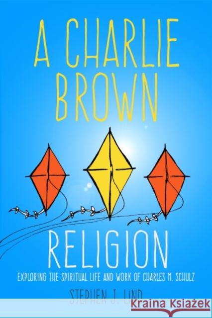 A Charlie Brown Religion: Exploring the Spiritual Life and Work of Charles M. Schulz Stephen J. Lind 9781496814678 University Press of Mississippi
