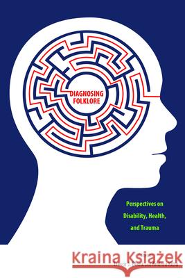 Diagnosing Folklore: Perspectives on Disability, Health, and Trauma Trevor J. Blank Andrea Kitta 9781496814753