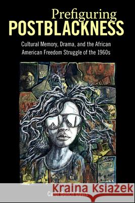 Prefiguring Postblackness: Cultural Memory, Drama, and the African American Freedom Struggle of the 1960s Carol Bunch Davis 9781496814869 University Press of Mississippi