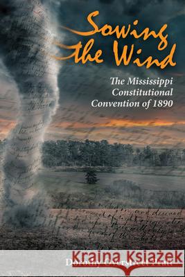 Sowing the Wind: The Mississippi Constitutional Convention of 1890 Dorothy Overstreet Pratt 9781496815460