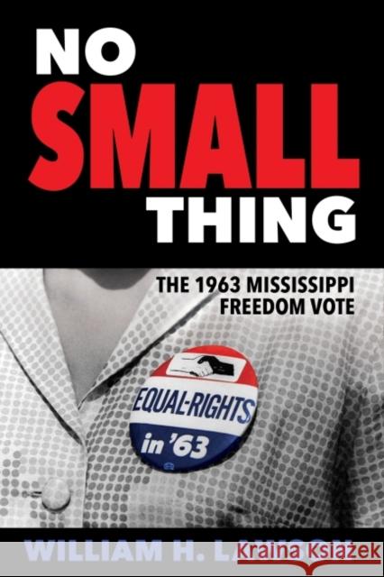 No Small Thing: The 1963 Mississippi Freedom Vote William H. Lawson 9781496816351