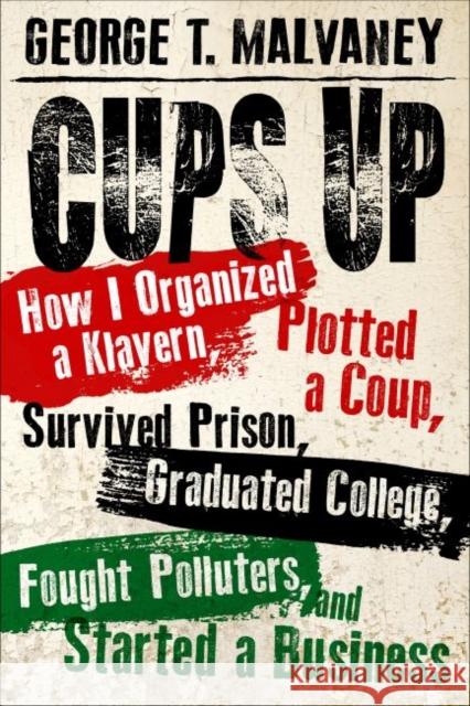 Cups Up: How I Organized a Klavern, Plotted a Coup, Survived Prison, Graduated College, Fought Polluters, and Started a Busines George T. Malvaney 9781496816795 University Press of Mississippi