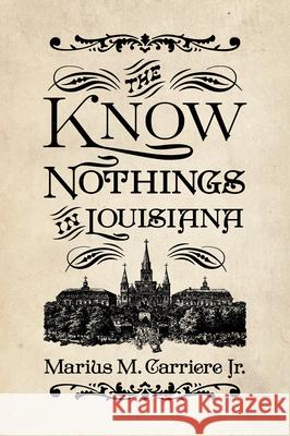 The Know Nothings in Louisiana Carriere, Marius M. 9781496816849 University Press of Mississippi