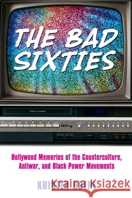 The Bad Sixties: Hollywood Memories of the Counterculture, Antiwar, and Black Power Movements Hoerl, Kristen 9781496817235