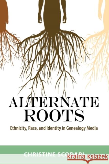 Alternate Roots: Ethnicity, Race, and Identity in Genealogy Media Christine Scodari 9781496817785 University Press of Mississippi