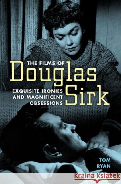 The Films of Douglas Sirk: Exquisite Ironies and Magnificent Obsessions Tom Ryan 9781496817983 University Press of Mississippi