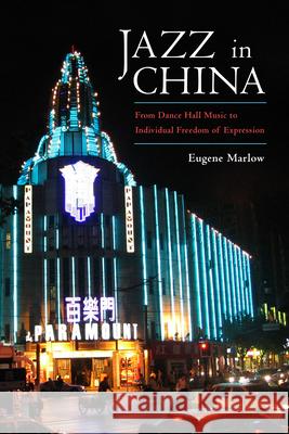 Jazz in China: From Dance Hall Music to Individual Freedom of Expression Eugene Marlow 9781496817990 University Press of Mississippi