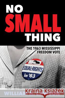 No Small Thing: The 1963 Mississippi Freedom Vote William H. Lawson 9781496818195