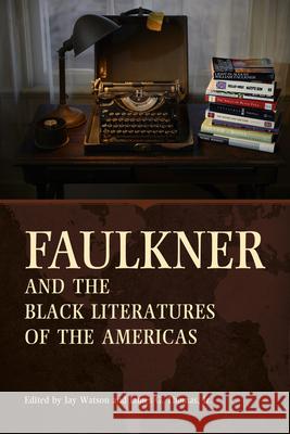 Faulkner and the Black Literatures of the Americas Jay Watson James G. Thomas 9781496818393 University Press of Mississippi
