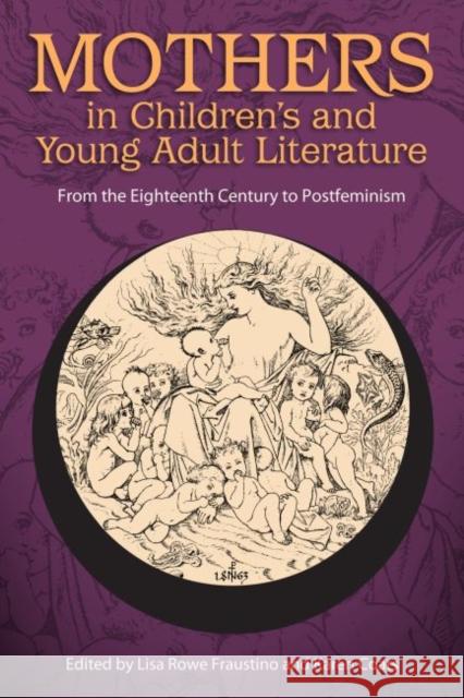 Mothers in Children's and Young Adult Literature: From the Eighteenth Century to Postfeminism Lisa Rowe Fraustino Karen Coats 9781496818430 University Press of Mississippi