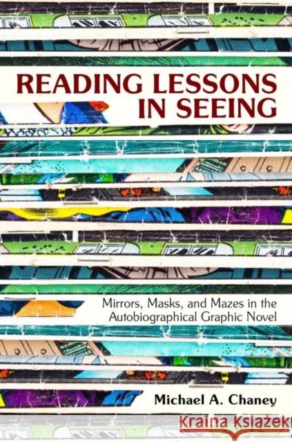 Reading Lessons in Seeing: Mirrors, Masks, and Mazes in the Autobiographical Graphic Novel Michael A. Chaney 9781496818508 University Press of Mississippi