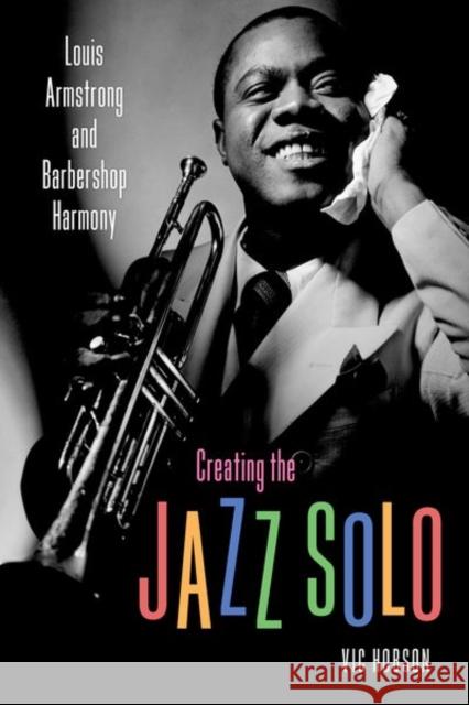 Creating the Jazz Solo: Louis Armstrong and Barbershop Harmony Vic Hobson 9781496819789 University Press of Mississippi