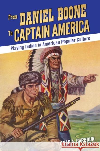 From Daniel Boone to Captain America: Playing Indian in American Popular Culture Chad A. Barbour 9781496820167 University Press of Mississippi