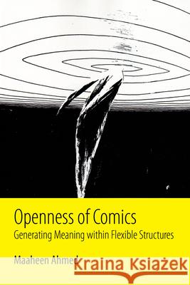 Openness of Comics: Generating Meaning Within Flexible Structures Maaheen Ahmed 9781496820181