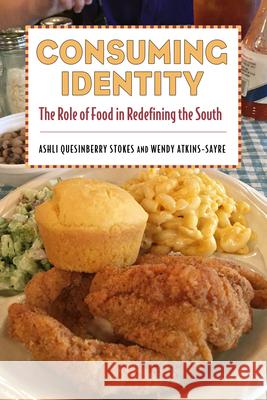 Consuming Identity: The Role of Food in Redefining the South Ashli Quesinberry Stokes Wendy Atkins-Sayre 9781496820204 University Press of Mississippi