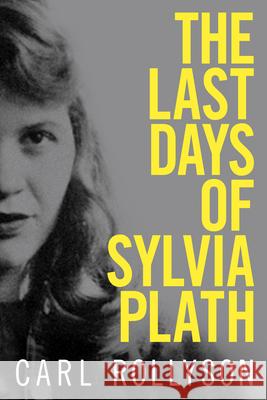 The Last Days of Sylvia Plath Carl Rollyson 9781496821225 University Press of Mississippi