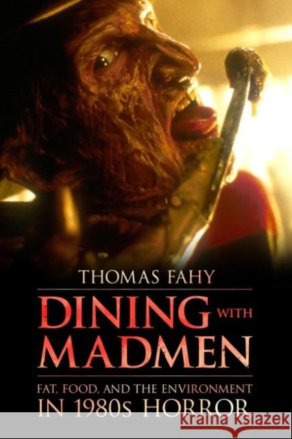Dining with Madmen: Fat, Food, and the Environment in 1980s Horror Thomas Fahy 9781496821539 University Press of Mississippi