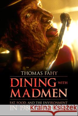 Dining with Madmen: Fat, Food, and the Environment in 1980s Horror Thomas Fahy 9781496821546 University Press of Mississippi