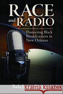 Race and Radio: Pioneering Black Broadcasters in New Orleans Brian Ward 9781496822079