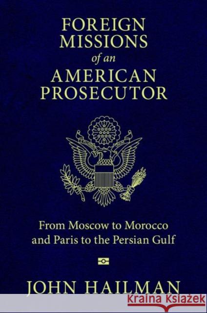 Foreign Missions of an American Prosecutor: From Moscow to Morocco and Paris to the Persian Gulf John Hailman 9781496823960 University Press of Mississippi