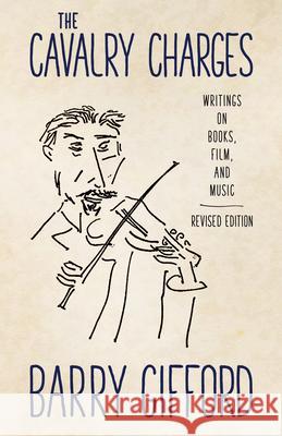 The Cavalry Charges: Writings on Books, Film, and Music, Revised Edition Barry Gifford 9781496824271 University Press of Mississippi