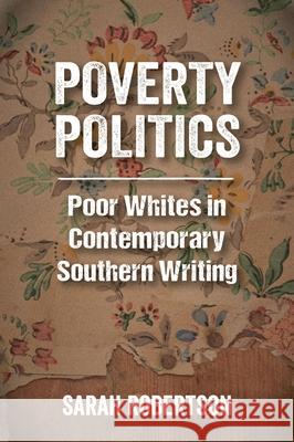 Poverty Politics: Poor Whites in Contemporary Southern Writing Sarah Robertson 9781496824332 University Press of Mississippi
