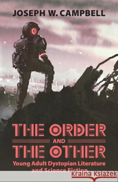 The Order and the Other: Young Adult Dystopian Literature and Science Fiction Joseph W. Campbell 9781496824738 University Press of Mississippi