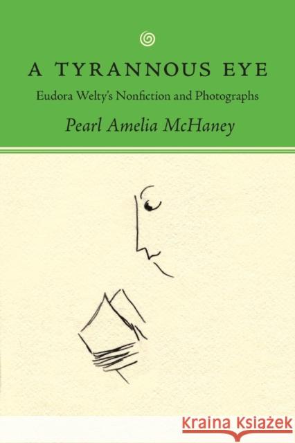 A Tyrannous Eye: Eudora Welty's Nonfiction and Photographs Pearl Amelia McHaney 9781496825575 University Press of Mississippi