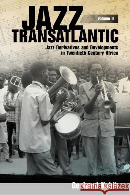Jazz Transatlantic, Volume II: Jazz Derivatives and Developments in Twentieth-Century Africa Gerhard Kubik 9781496825698