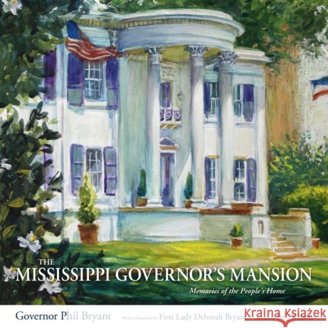 The Mississippi Governor's Mansion: Memories of the People's Home Phil Bryant Deborah Bryant Bill Wilson 9781496826350