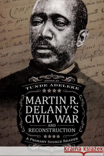 Martin R. Delany's Civil War and Reconstruction: A Primary Source Reader Tunde Adeleke 9781496826633 University Press of Mississippi