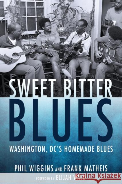 Sweet Bitter Blues: Washington, DC's Homemade Blues Phil Wiggins Frank Matheis Elijah Wald 9781496826923 University Press of Mississippi