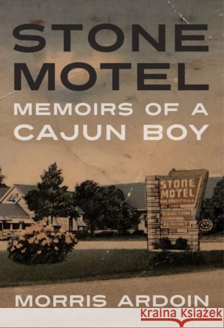 Stone Motel: Memoirs of a Cajun Boy Morris Ardoin 9781496827722 University Press of Mississippi