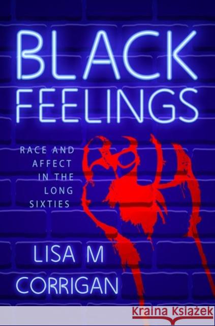 Black Feelings: Race and Affect in the Long Sixties Lisa M. Corrigan 9781496827944 University Press of Mississippi