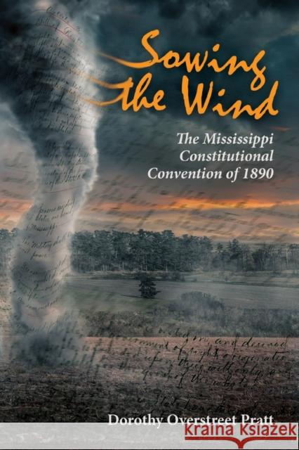 Sowing the Wind: The Mississippi Constitutional Convention of 1890 Dorothy Overstreet Pratt 9781496828125