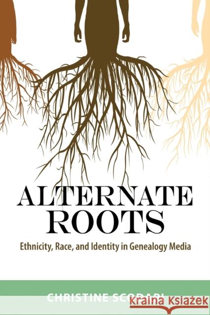 Alternate Roots: Ethnicity, Race, and Identity in Genealogy Media Christine Scodari 9781496828224 University Press of Mississippi