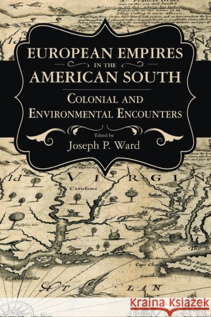European Empires in the American South: Colonial and Environmental Encounters Joseph P. Ward 9781496828309