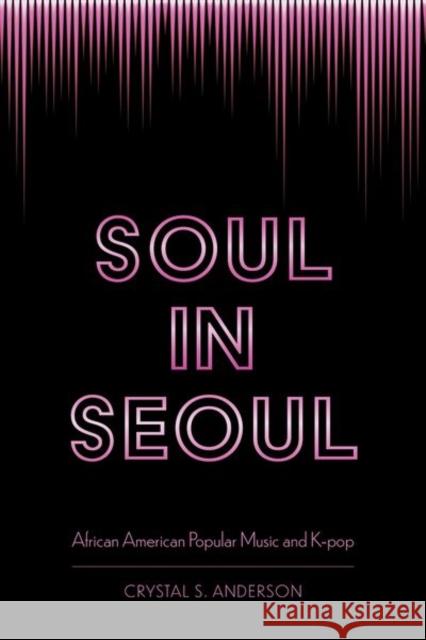 Soul in Seoul: African American Popular Music and K-Pop Anderson, Crystal S. 9781496830098 University Press of Mississippi