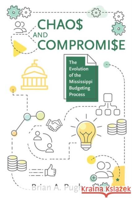 Chaos and Compromise: The Evolution of the Mississippi Budgeting Process Brian A. Pugh Ronny Frith 9781496830197 University Press of Mississippi