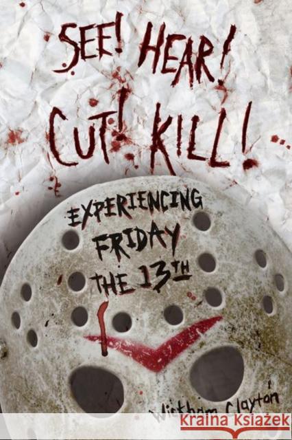 See! Hear! Cut! Kill!: Experiencing Friday the 13th Clayton, Wickham 9781496830319 University Press of Mississippi