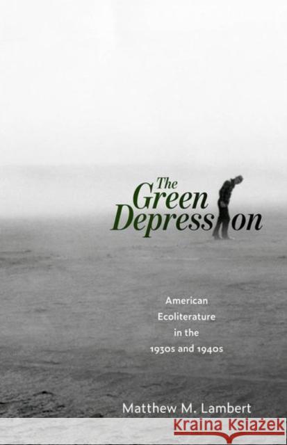 The Green Depression: American Ecoliterature in the 1930s and 1940s Matthew M. Lambert 9781496830401