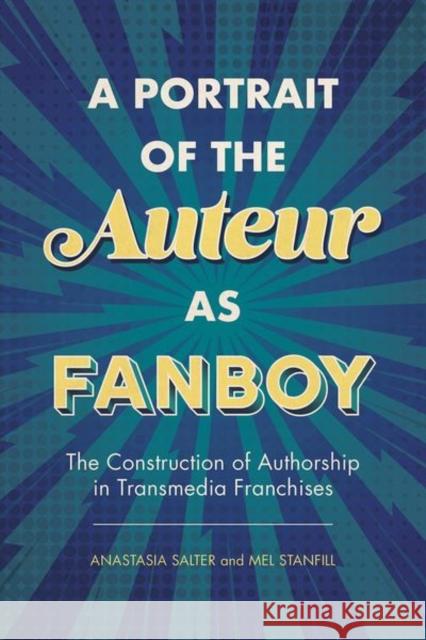 Portrait of the Auteur as Fanboy: The Construction of Authorship in Transmedia Franchises Salter, Anastasia 9781496830463 University Press of Mississippi