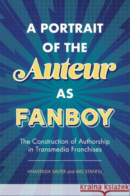 Portrait of the Auteur as Fanboy: The Construction of Authorship in Transmedia Franchises Salter, Anastasia 9781496830470 University Press of Mississippi