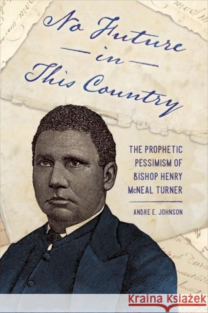 No Future in This Country: The Prophetic Pessimism of Bishop Henry McNeal Turner Johnson, Andre E. 9781496830708 University Press of Mississippi